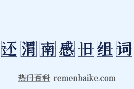 还渭南感旧组词是什么意思的图片